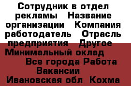 Сотрудник в отдел рекламы › Название организации ­ Компания-работодатель › Отрасль предприятия ­ Другое › Минимальный оклад ­ 27 000 - Все города Работа » Вакансии   . Ивановская обл.,Кохма г.